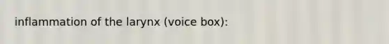 inflammation of the larynx (voice box):