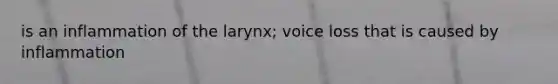 is an inflammation of the larynx; voice loss that is caused by inflammation