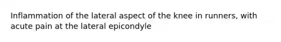 Inflammation of the lateral aspect of the knee in runners, with acute pain at the lateral epicondyle