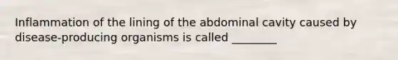 Inflammation of the lining of the abdominal cavity caused by disease-producing organisms is called ________