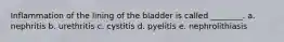 Inflammation of the lining of the bladder is called ________. a. nephritis b. urethritis c. cystitis d. pyelitis e. nephrolithiasis