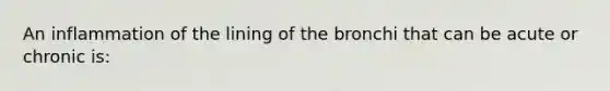 An inflammation of the lining of the bronchi that can be acute or chronic is: