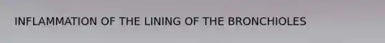 INFLAMMATION OF THE LINING OF THE BRONCHIOLES