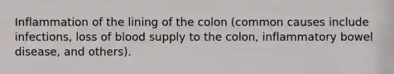 Inflammation of the lining of the colon (common causes include infections, loss of blood supply to the colon, inflammatory bowel disease, and others).