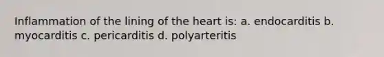 Inflammation of the lining of the heart is: a. endocarditis b. myocarditis c. pericarditis d. polyarteritis