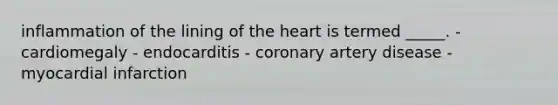 inflammation of the lining of the heart is termed _____. - cardiomegaly - endocarditis - coronary artery disease - myocardial infarction