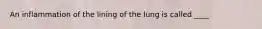 An inflammation of the lining of the lung is called ____