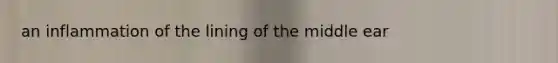 an inflammation of the lining of the middle ear