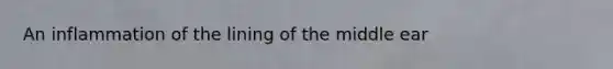 An inflammation of the lining of the middle ear
