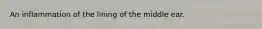 An inflammation of the lining of the middle ear.
