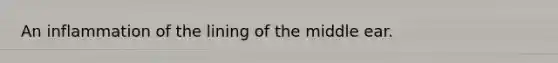 An inflammation of the lining of the middle ear.
