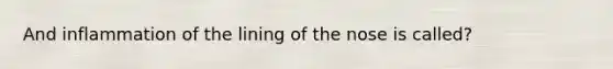 And inflammation of the lining of the nose is called?