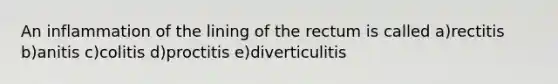 An inflammation of the lining of the rectum is called a)rectitis b)anitis c)colitis d)proctitis e)diverticulitis