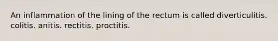 An inflammation of the lining of the rectum is called diverticulitis. colitis. anitis. rectitis. proctitis.