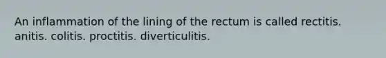 An inflammation of the lining of the rectum is called rectitis. anitis. colitis. proctitis. diverticulitis.