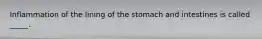 Inflammation of the lining of the stomach and intestines is called _____.