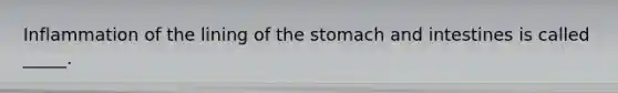 Inflammation of the lining of the stomach and intestines is called _____.