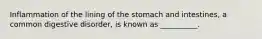 Inflammation of the lining of the stomach and intestines, a common digestive disorder, is known as __________.