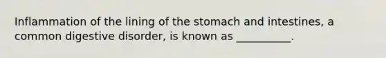 Inflammation of the lining of the stomach and intestines, a common digestive disorder, is known as __________.