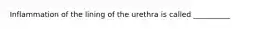 Inflammation of the lining of the urethra is called __________