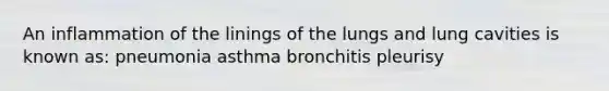 An inflammation of the linings of the lungs and lung cavities is known as: pneumonia asthma bronchitis pleurisy