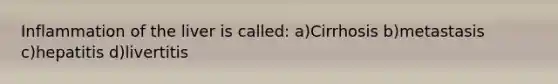 Inflammation of the liver is called: a)Cirrhosis b)metastasis c)hepatitis d)livertitis