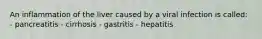 An inflammation of the liver caused by a viral infection is called: - pancreatitis - cirrhosis - gastritis - hepatitis