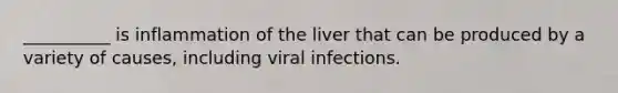 __________ is inflammation of the liver that can be produced by a variety of causes, including viral infections.