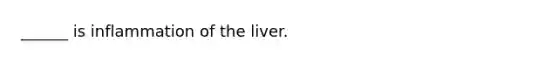 ______ is inflammation of the liver.