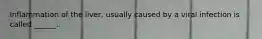 Inflammation of the liver, usually caused by a viral infection is called ______.