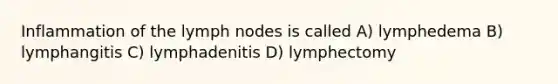 Inflammation of the lymph nodes is called A) lymphedema B) lymphangitis C) lymphadenitis D) lymphectomy