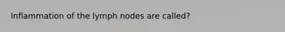 Inflammation of the lymph nodes are called?