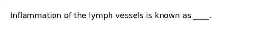 Inflammation of the lymph vessels is known as ____.