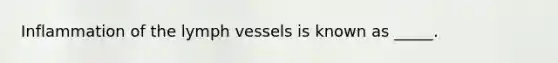 Inflammation of the lymph vessels is known as _____.