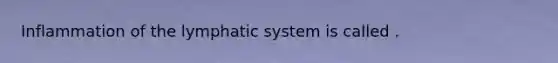 Inflammation of the lymphatic system is called .