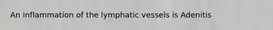 An inflammation of the lymphatic vessels is Adenitis