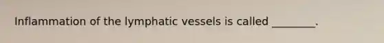 Inflammation of the <a href='https://www.questionai.com/knowledge/ki6sUebkzn-lymphatic-vessels' class='anchor-knowledge'>lymphatic vessels</a> is called ________.