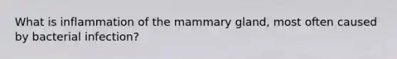 What is inflammation of the mammary gland, most often caused by bacterial infection?