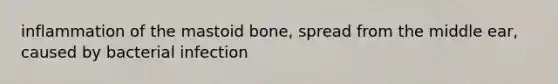 inflammation of the mastoid bone, spread from the middle ear, caused by bacterial infection