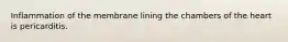 Inflammation of the membrane lining the chambers of the heart is pericarditis.