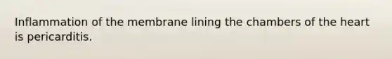 Inflammation of the membrane lining the chambers of the heart is pericarditis.