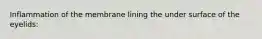 Inflammation of the membrane lining the under surface of the eyelids: