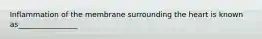 Inflammation of the membrane surrounding the heart is known as________________