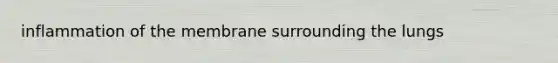 inflammation of the membrane surrounding the lungs