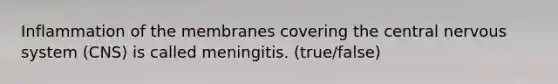 Inflammation of the membranes covering the central <a href='https://www.questionai.com/knowledge/kThdVqrsqy-nervous-system' class='anchor-knowledge'>nervous system</a> (CNS) is called meningitis. (true/false)