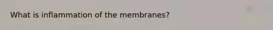 What is inflammation of the membranes?