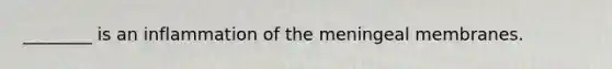 ________ is an inflammation of the meningeal membranes.