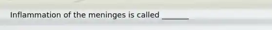 Inflammation of <a href='https://www.questionai.com/knowledge/k36SqhoPCV-the-meninges' class='anchor-knowledge'>the meninges</a> is called _______