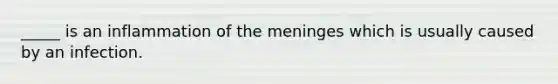 _____ is an inflammation of the meninges which is usually caused by an infection.