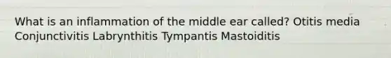 What is an inflammation of the middle ear called? Otitis media Conjunctivitis Labrynthitis Tympantis Mastoiditis